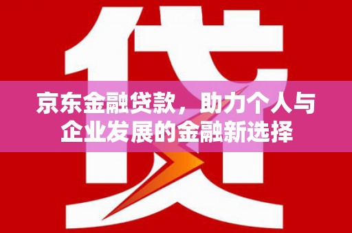 青岛京东金融贷款，助力个人与企业发展的金融新选择