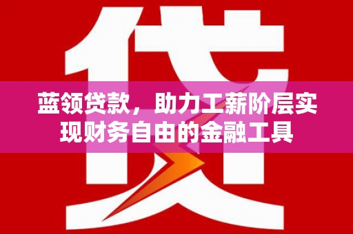 青岛蓝领贷款，助力工薪阶层实现财务自由的金融工具