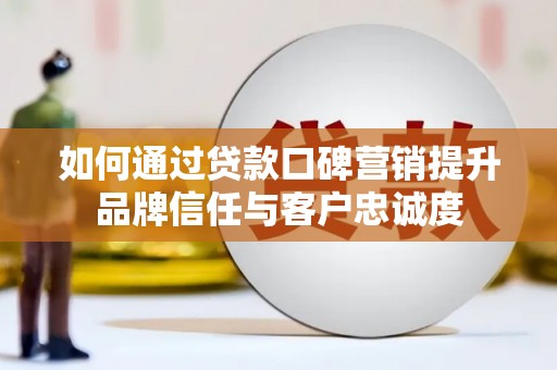 青岛如何通过贷款口碑营销提升品牌信任与客户忠诚度
