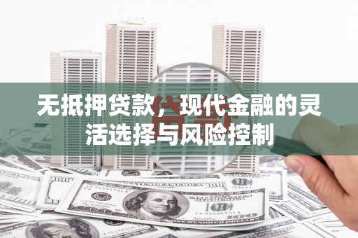 青岛无抵押贷款，现代金融的灵活选择与风险控制