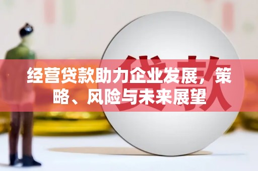 青岛经营贷款助力企业发展，策略、风险与未来展望
