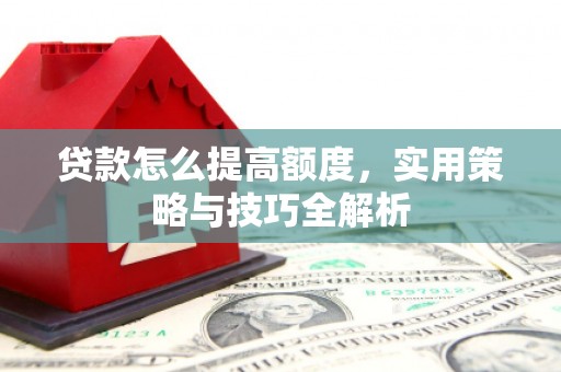 青岛贷款怎么提高额度，实用策略与技巧全解析
