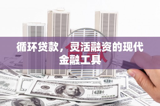 青岛循环贷款，灵活融资的现代金融工具