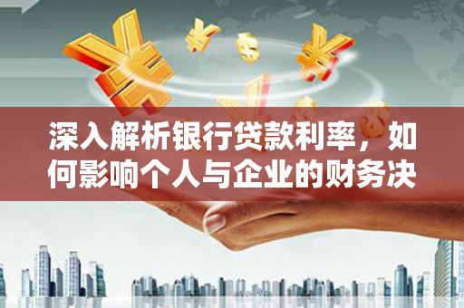 青岛深入解析银行贷款利率，如何影响个人与企业的财务决策