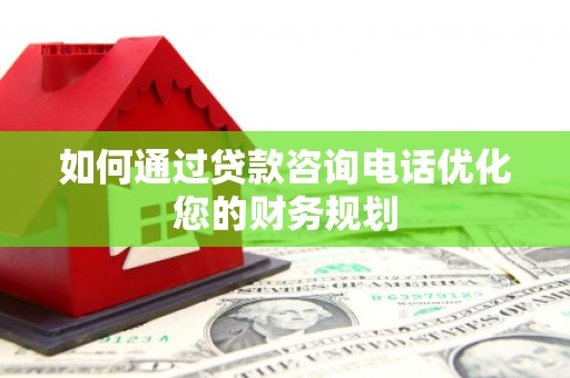 青岛如何通过贷款咨询电话优化您的财务规划