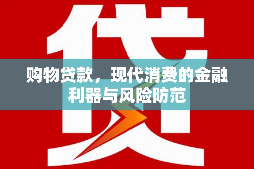 青岛购物贷款，现代消费的金融利器与风险防范