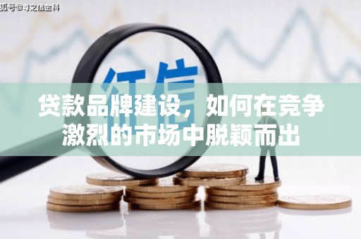 青岛贷款品牌建设，如何在竞争激烈的市场中脱颖而出