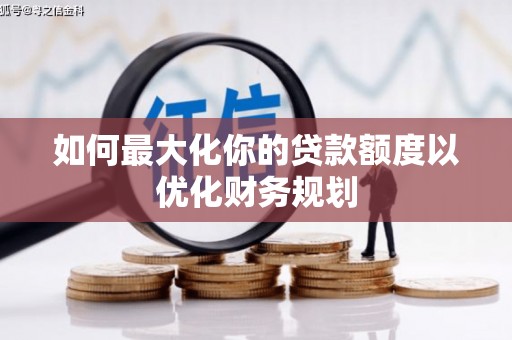 青岛如何最大化你的贷款额度以优化财务规划