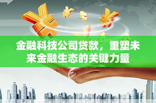 青岛金融科技公司贷款，重塑未来金融生态的关键力量