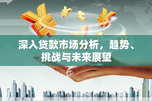青岛深入贷款市场分析，趋势、挑战与未来展望