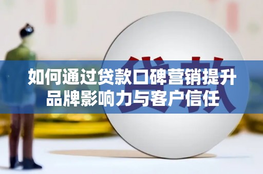 青岛如何通过贷款口碑营销提升品牌影响力与客户信任