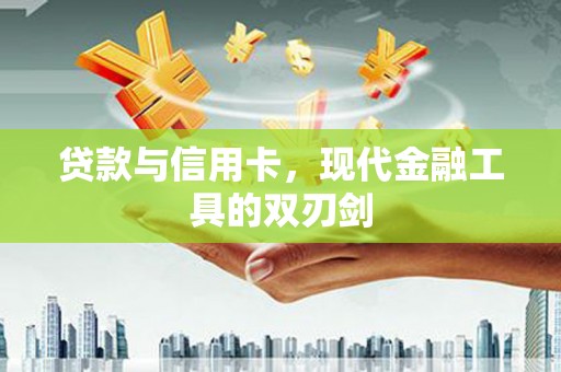 青岛贷款与信用卡，现代金融工具的双刃剑