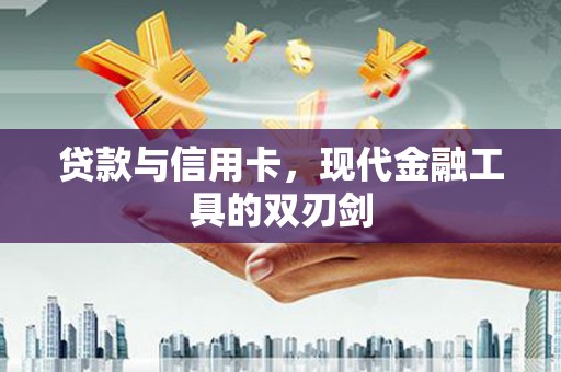青岛贷款与信用卡，现代金融工具的双刃剑