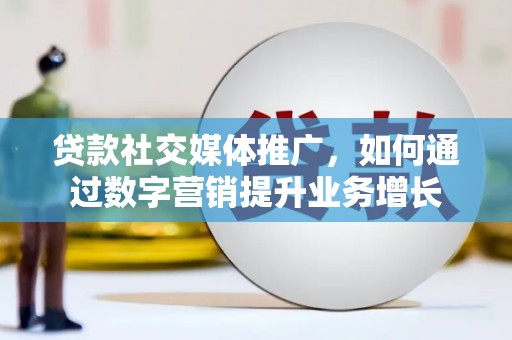 青岛贷款社交媒体推广，如何通过数字营销提升业务增长