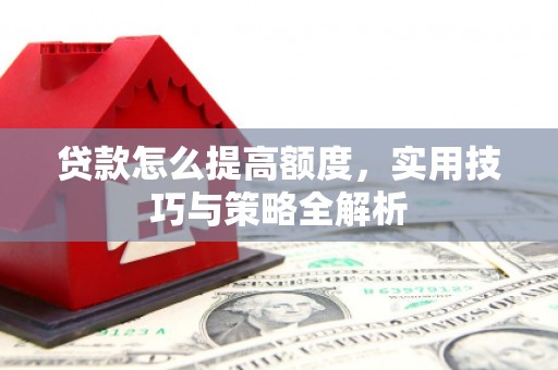 青岛贷款怎么提高额度，实用技巧与策略全解析