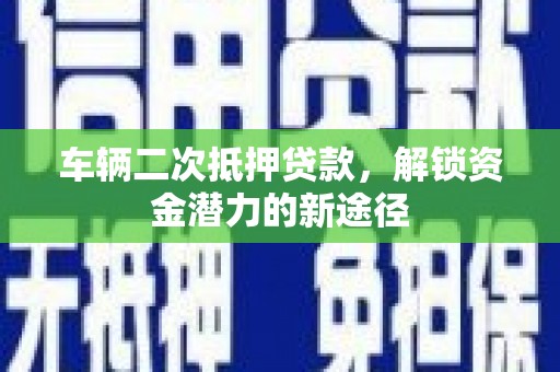 青岛车辆二次抵押贷款，解锁资金潜力的新途径