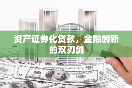 青岛资产证券化贷款，金融创新的双刃剑