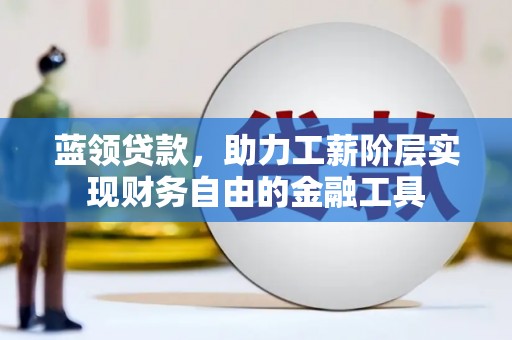 青岛蓝领贷款，助力工薪阶层实现财务自由的金融工具