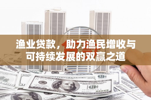 青岛渔业贷款，助力渔民增收与可持续发展的双赢之道