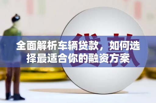 青岛全面解析车辆贷款，如何选择最适合你的融资方案