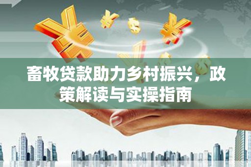 青岛畜牧贷款助力乡村振兴，政策解读与实操指南