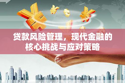 青岛贷款风险管理，现代金融的核心挑战与应对策略