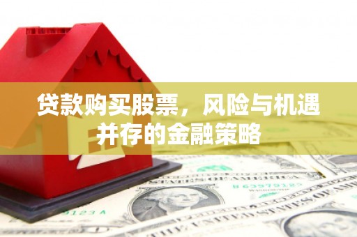 青岛贷款购买股票，风险与机遇并存的金融策略