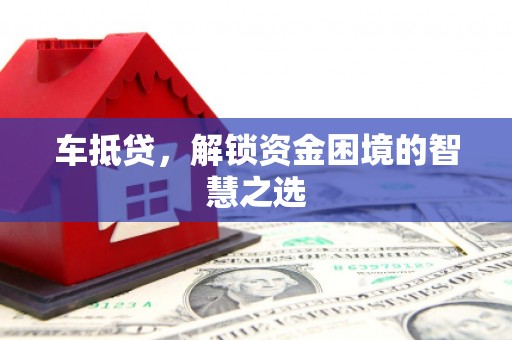 青岛车抵贷，解锁资金困境的智慧之选