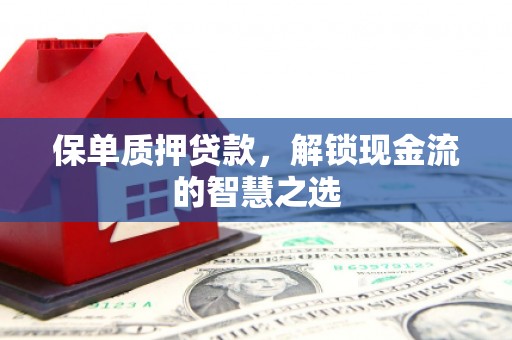 青岛保单质押贷款，解锁现金流的智慧之选