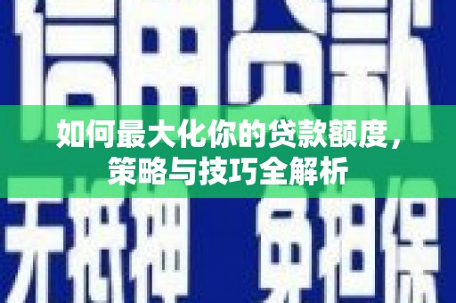 青岛如何最大化你的贷款额度，策略与技巧全解析