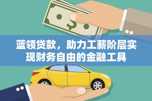 青岛蓝领贷款，助力工薪阶层实现财务自由的金融工具
