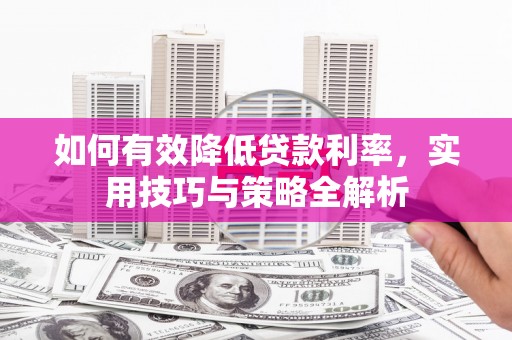青岛如何有效降低贷款利率，实用技巧与策略全解析