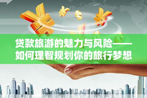 青岛贷款旅游的魅力与风险——如何理智规划你的旅行梦想