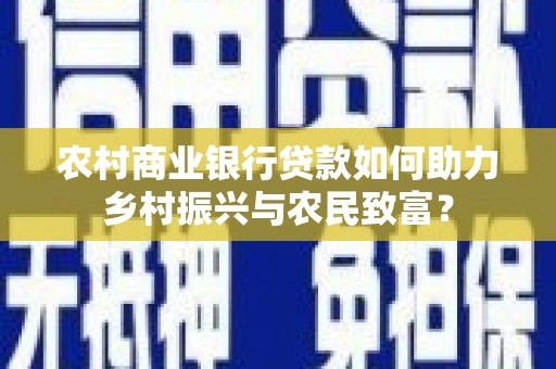 青岛农村商业银行贷款如何助力乡村振兴与农民致富？