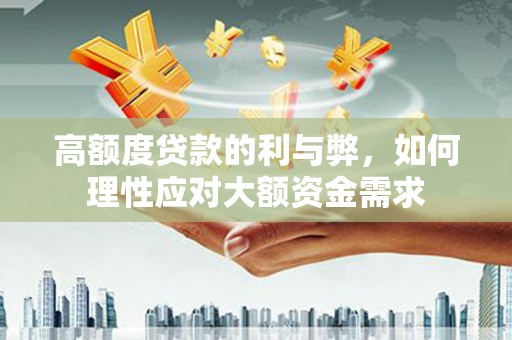 青岛高额度贷款的利与弊，如何理性应对大额资金需求