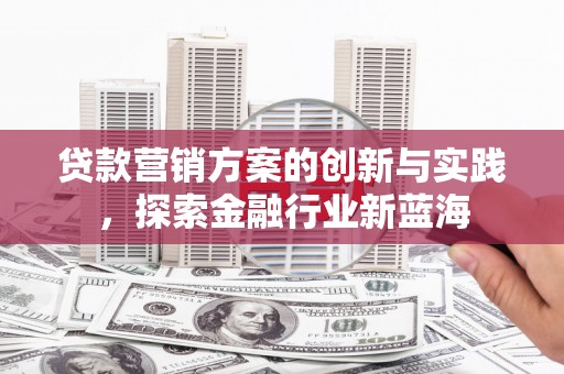 青岛贷款营销方案的创新与实践，探索金融行业新蓝海