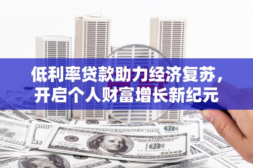 青岛低利率贷款助力经济复苏，开启个人财富增长新纪元